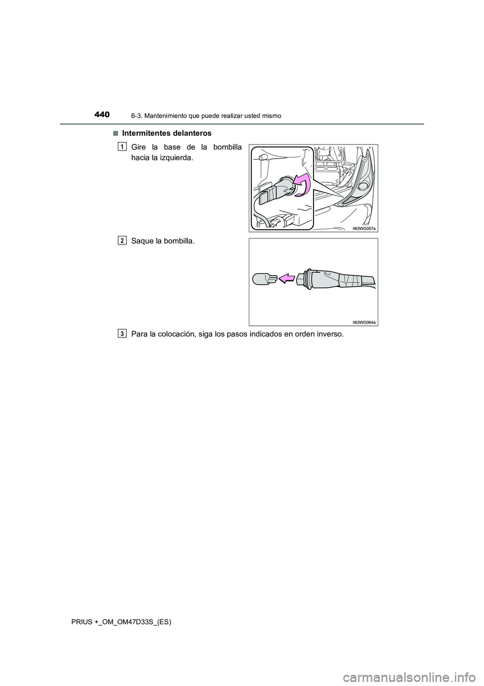 TOYOTA PRIUS PLUS 2019  Manual del propietario (in Spanish) 4406-3. Mantenimiento que puede realizar usted mismo
PRIUS +_OM_OM47D33S_(ES) 
■Intermitentes delanteros 
Gire la base de la bombilla 
hacia la izquierda. 
Saque la bombilla. 
Para la colocación, s