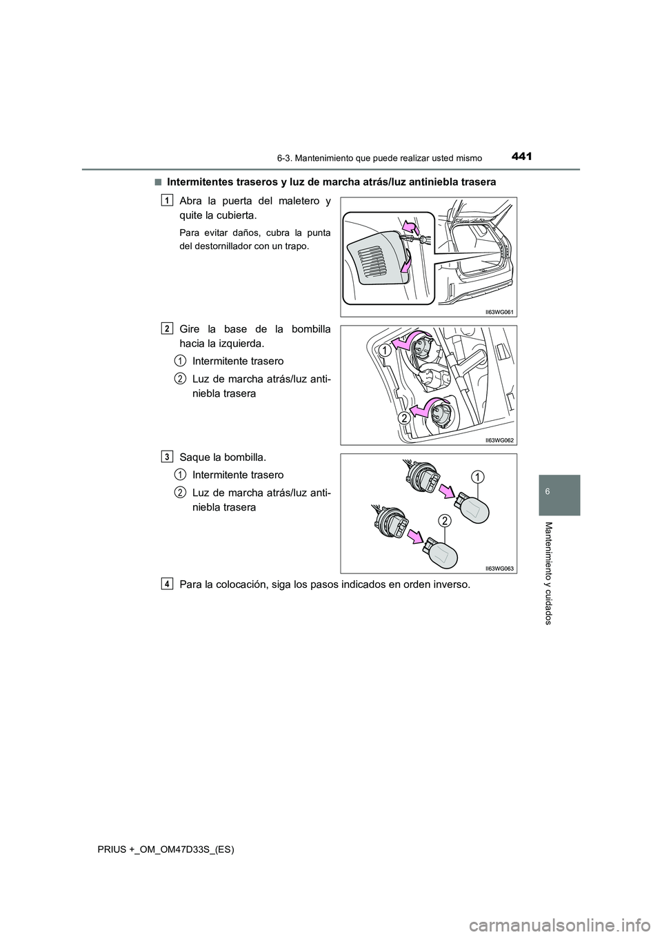 TOYOTA PRIUS PLUS 2019  Manual del propietario (in Spanish) 4416-3. Mantenimiento que puede realizar usted mismo
PRIUS +_OM_OM47D33S_(ES)
6
Mantenimiento y cuidados
■Intermitentes traseros y luz de marcha atrás/luz antiniebla trasera
Abra la puerta del male