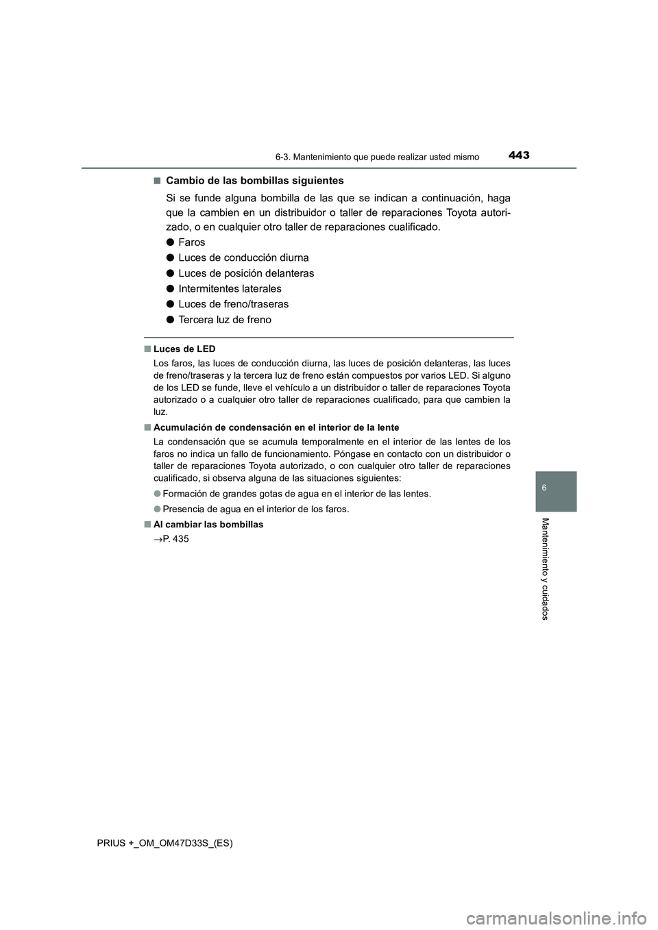 TOYOTA PRIUS PLUS 2019  Manual del propietario (in Spanish) 4436-3. Mantenimiento que puede realizar usted mismo
PRIUS +_OM_OM47D33S_(ES)
6
Mantenimiento y cuidados
■Cambio de las bombillas siguientes
Si se funde alguna bombilla de las que se indican a conti