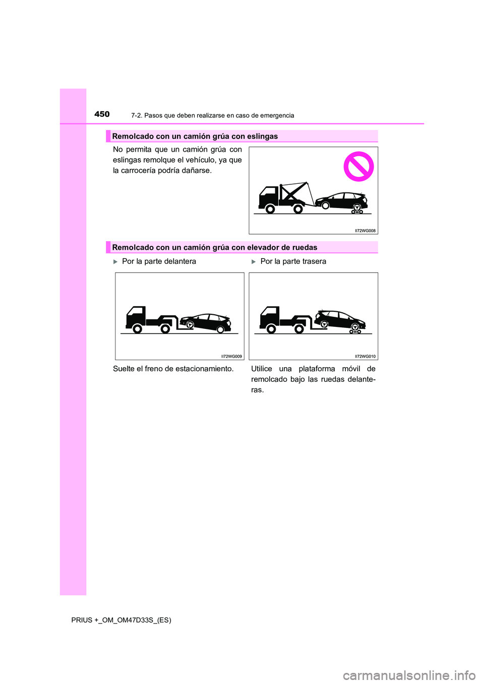 TOYOTA PRIUS PLUS 2019  Manual del propietario (in Spanish) 4507-2. Pasos que deben realizarse en caso de emergencia
PRIUS +_OM_OM47D33S_(ES)
No permita que un camión grúa con 
eslingas remolque el vehículo, ya que
la carrocería podría dañarse.
Remolcado