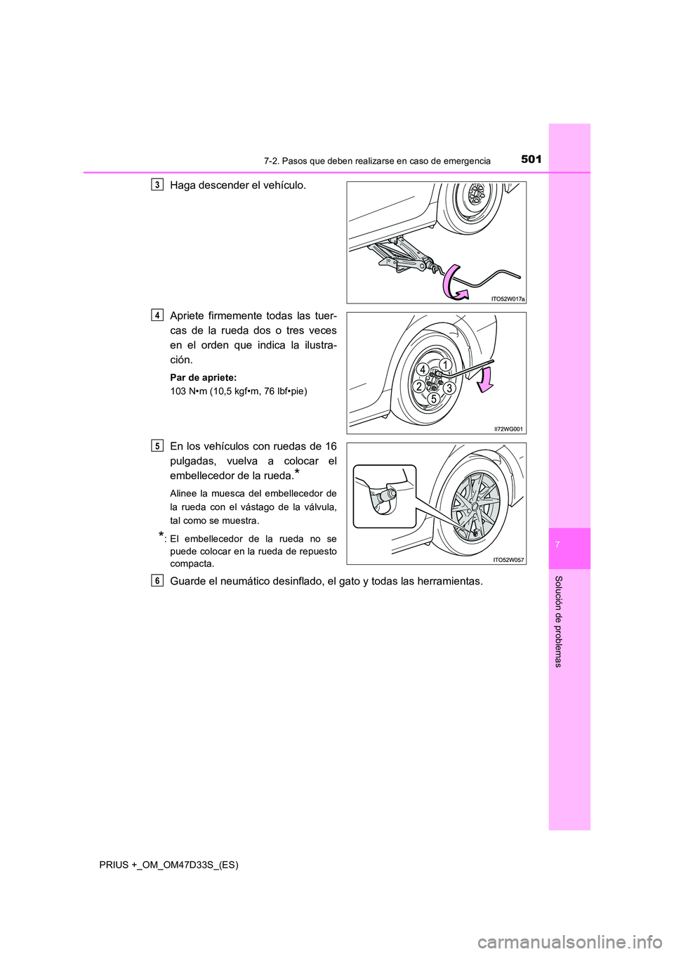 TOYOTA PRIUS PLUS 2019 Manual del propietario (in Spanish) 5017-2. Pasos que deben realizarse en caso de emergencia
PRIUS +_OM_OM47D33S_(ES)
7
Solución de problemas
Haga descender el vehículo.
Apriete firmemente todas las tuer-
cas de la rueda dos o tres TOYOTA PRIUS PLUS 2019 Manual del propietario (in Spanish) 5017-2. Pasos que deben realizarse en caso de emergencia
PRIUS +_OM_OM47D33S_(ES)
7
Solución de problemas
Haga descender el vehículo.
Apriete firmemente todas las tuer-
cas de la rueda dos o tres