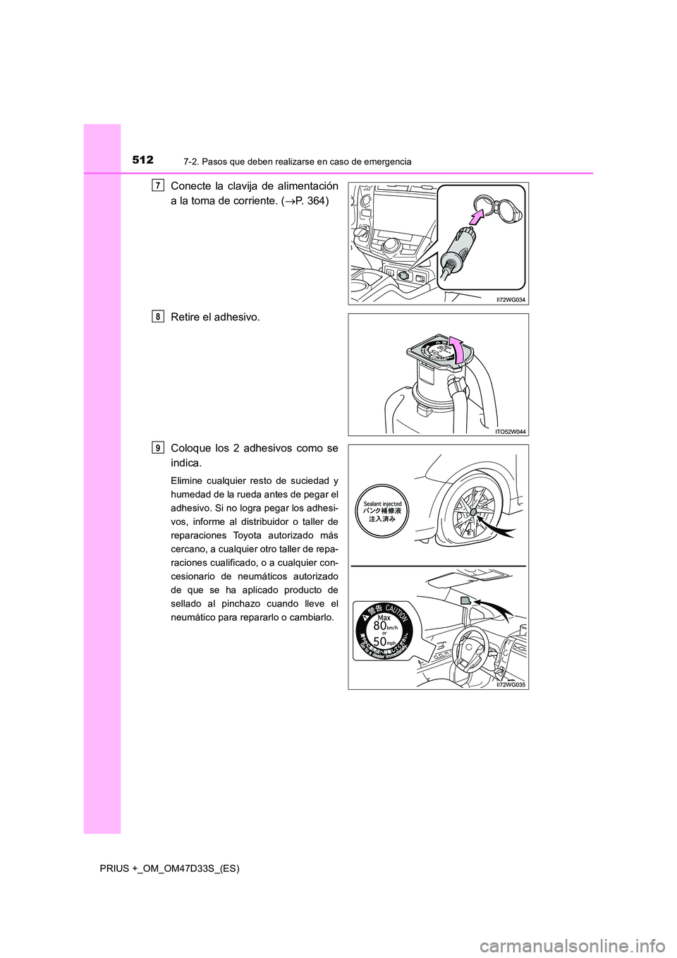 TOYOTA PRIUS PLUS 2019 Manual del propietario (in Spanish) 5127-2. Pasos que deben realizarse en caso de emergencia
PRIUS +_OM_OM47D33S_(ES)
Conecte la clavija de alimentación
a la toma de corriente. ( P. 364)
Retire el adhesivo.
Coloque los 2 adhesivo TOYOTA PRIUS PLUS 2019 Manual del propietario (in Spanish) 5127-2. Pasos que deben realizarse en caso de emergencia
PRIUS +_OM_OM47D33S_(ES)
Conecte la clavija de alimentación
a la toma de corriente. ( P. 364)
Retire el adhesivo.
Coloque los 2 adhesivo