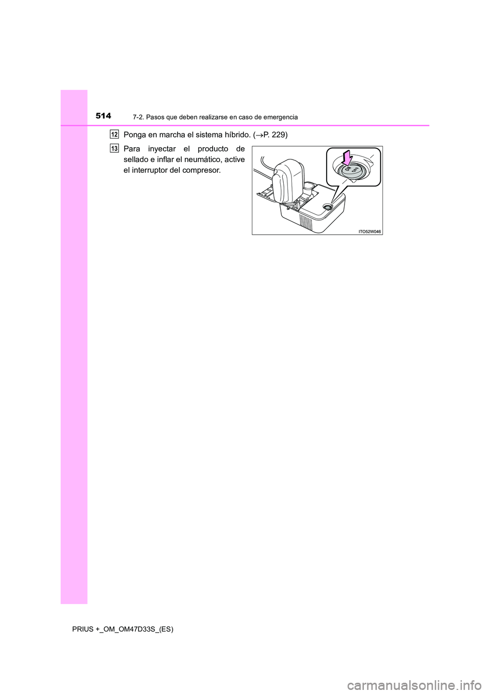 TOYOTA PRIUS PLUS 2019 Manual del propietario (in Spanish) 5147-2. Pasos que deben realizarse en caso de emergencia
PRIUS +_OM_OM47D33S_(ES)
Ponga en marcha el sistema híbrido. (P. 229)
Para inyectar el producto de
sellado e inflar el neumático, active TOYOTA PRIUS PLUS 2019 Manual del propietario (in Spanish) 5147-2. Pasos que deben realizarse en caso de emergencia
PRIUS +_OM_OM47D33S_(ES)
Ponga en marcha el sistema híbrido. (P. 229)
Para inyectar el producto de
sellado e inflar el neumático, active