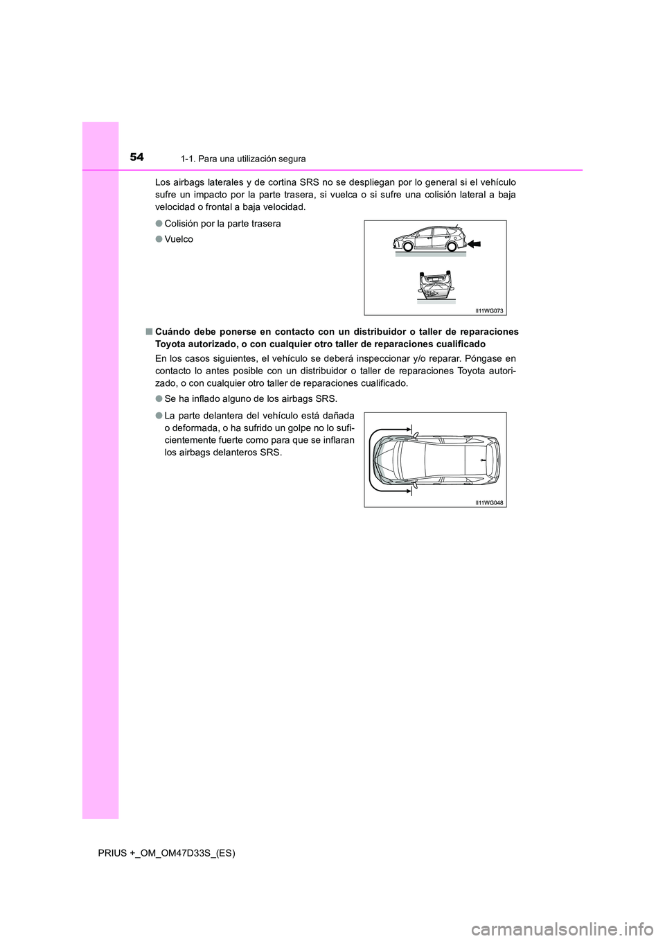 TOYOTA PRIUS PLUS 2019  Manual del propietario (in Spanish) 541-1. Para una utilización segura
PRIUS +_OM_OM47D33S_(ES) 
Los airbags laterales y de cortina SRS no se despliegan por lo general si el vehículo 
sufre un impacto por la parte trasera, si vuelca o
