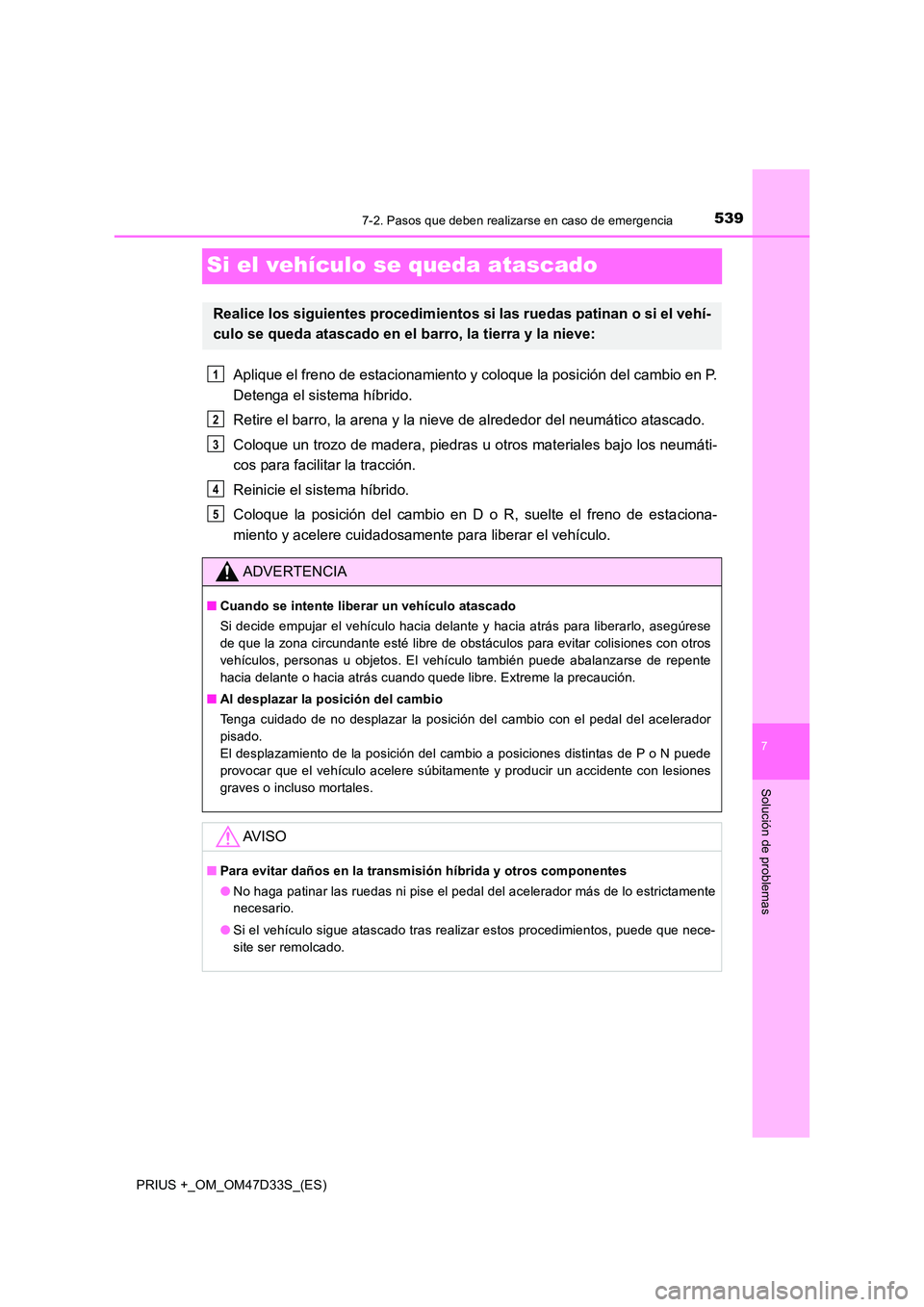 TOYOTA PRIUS PLUS 2019 Manual del propietario (in Spanish) 5397-2. Pasos que deben realizarse en caso de emergencia
PRIUS +_OM_OM47D33S_(ES)
7
Solución de problemas
Si el vehículo se queda atascado
Aplique el freno de estacionamiento y coloque la posición TOYOTA PRIUS PLUS 2019 Manual del propietario (in Spanish) 5397-2. Pasos que deben realizarse en caso de emergencia
PRIUS +_OM_OM47D33S_(ES)
7
Solución de problemas
Si el vehículo se queda atascado
Aplique el freno de estacionamiento y coloque la posición