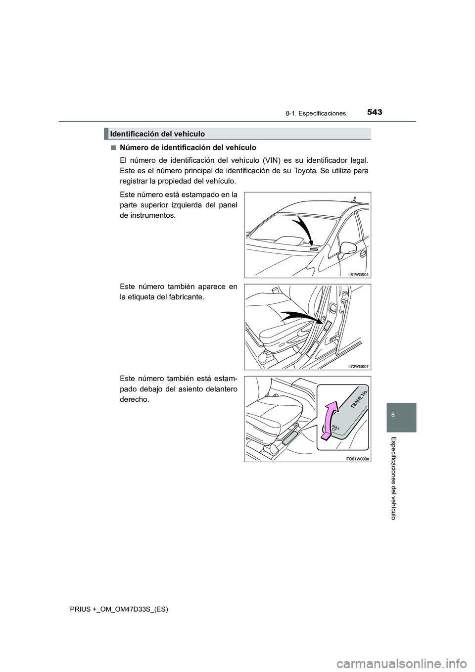 TOYOTA PRIUS PLUS 2019  Manual del propietario (in Spanish) 5438-1. Especificaciones
PRIUS +_OM_OM47D33S_(ES)
8
Especificaciones del vehículo
■Número de identificación del vehículo
El número de identificación del vehículo (VIN) es su identificador leg