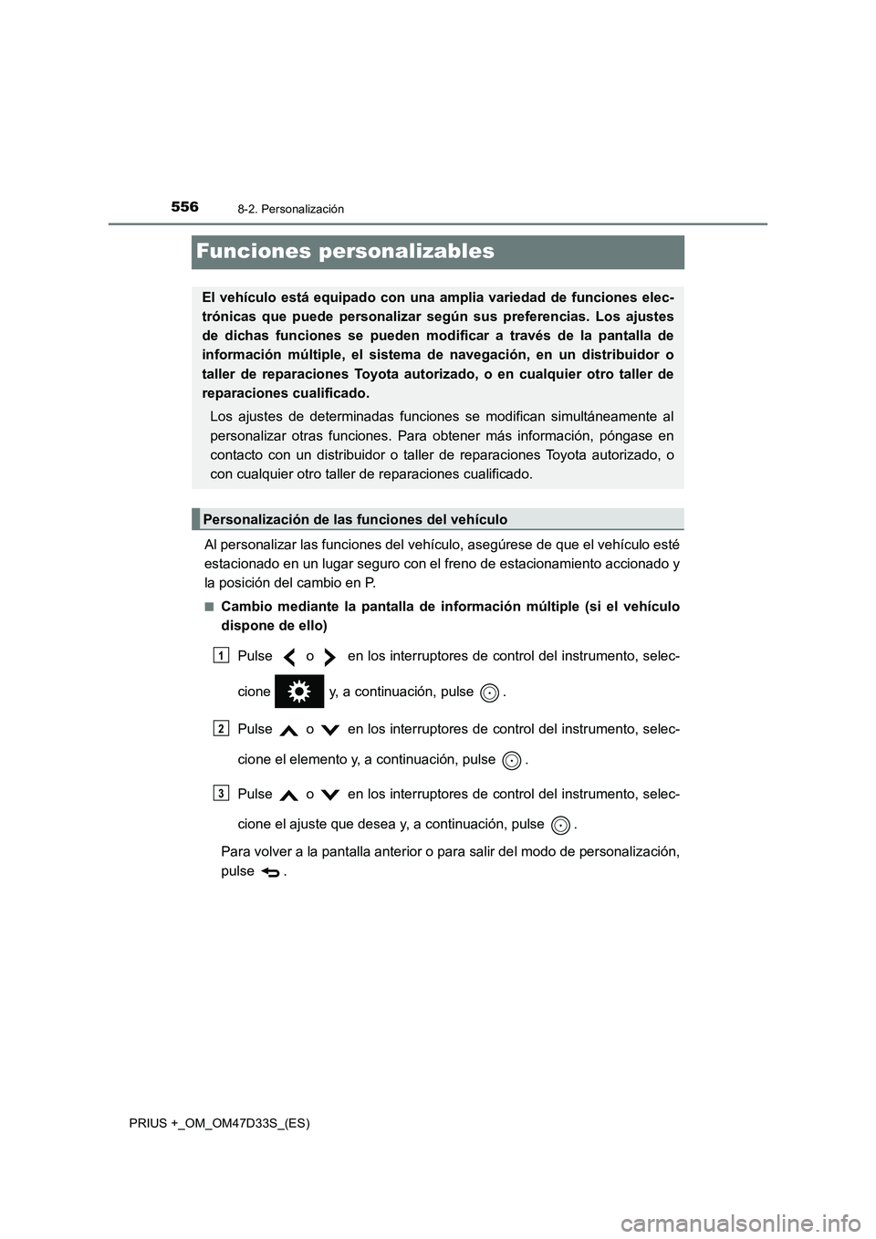 TOYOTA PRIUS PLUS 2019  Manual del propietario (in Spanish) 5568-2. Personalización
PRIUS +_OM_OM47D33S_(ES)
Funciones personalizables
Al personalizar las funciones del vehículo, asegúrese de que el vehículo esté
estacionado en un lugar seguro con el fren