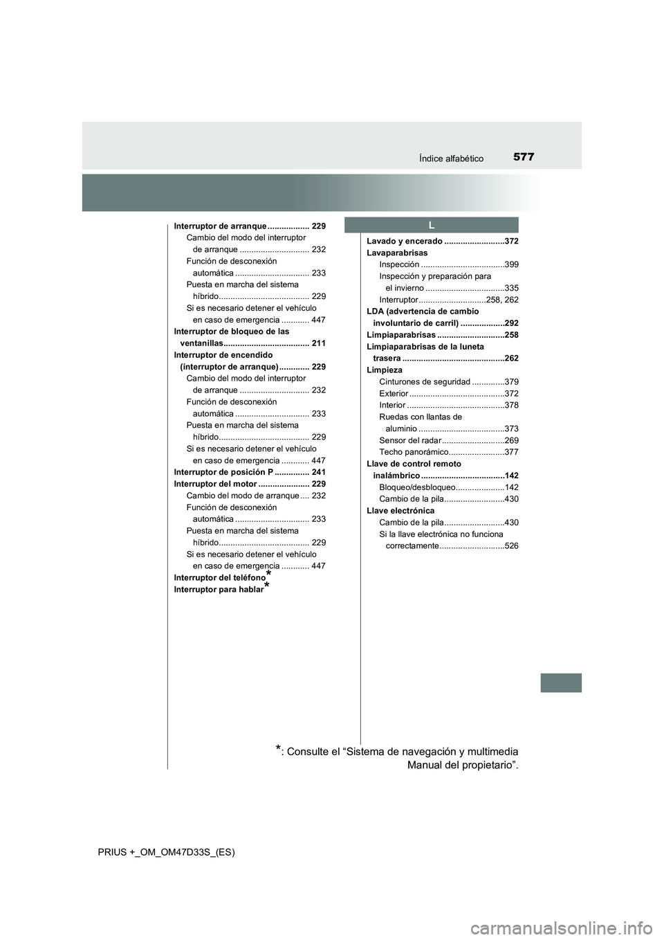 TOYOTA PRIUS PLUS 2019 Manual del propietario (in Spanish) 577Índice alfabético
PRIUS +_OM_OM47D33S_(ES)
Interruptor de arranque .................. 229
Cambio del modo del interruptor
de arranque .............................. 232
Función de desconexión TOYOTA PRIUS PLUS 2019 Manual del propietario (in Spanish) 577Índice alfabético
PRIUS +_OM_OM47D33S_(ES)
Interruptor de arranque .................. 229
Cambio del modo del interruptor
de arranque .............................. 232
Función de desconexión