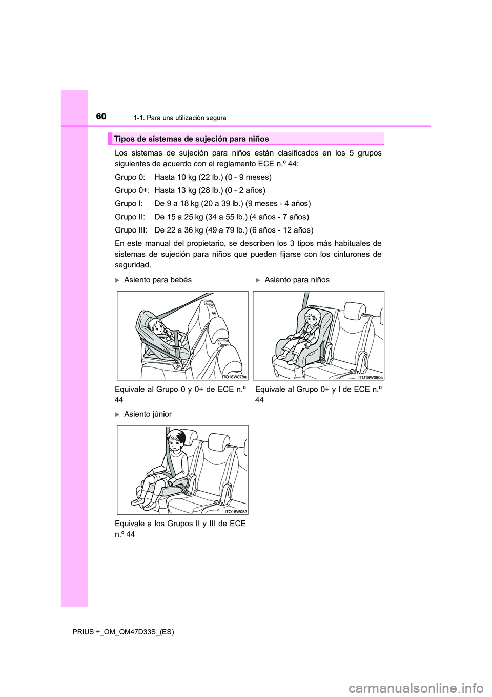 TOYOTA PRIUS PLUS 2019  Manual del propietario (in Spanish) 601-1. Para una utilización segura
PRIUS +_OM_OM47D33S_(ES)
Los sistemas de sujeción para niños están clasificados en los 5 grupos 
siguientes de acuerdo con el reglamento ECE n.º 44: 
Grupo 0: H
