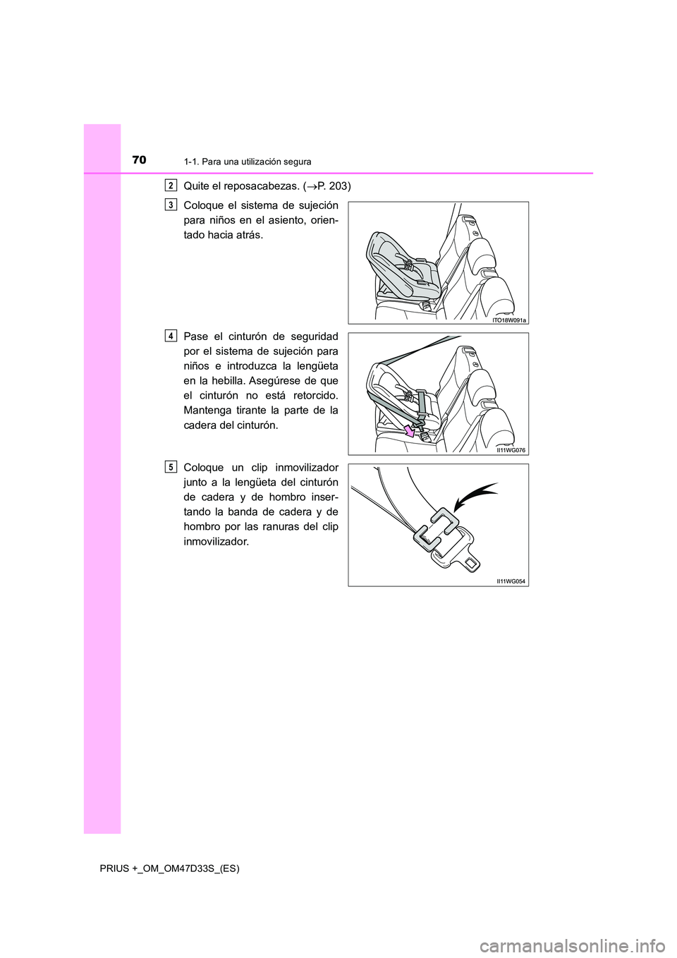TOYOTA PRIUS PLUS 2019 Manual del propietario (in Spanish) 701-1. Para una utilización segura
PRIUS +_OM_OM47D33S_(ES)
Quite el reposacabezas. (P. 203)
Coloque el sistema de sujeción
para niños en el asiento, orien-
tado hacia atrás.
Pase el cintur TOYOTA PRIUS PLUS 2019 Manual del propietario (in Spanish) 701-1. Para una utilización segura
PRIUS +_OM_OM47D33S_(ES)
Quite el reposacabezas. (P. 203)
Coloque el sistema de sujeción
para niños en el asiento, orien-
tado hacia atrás.
Pase el cintur