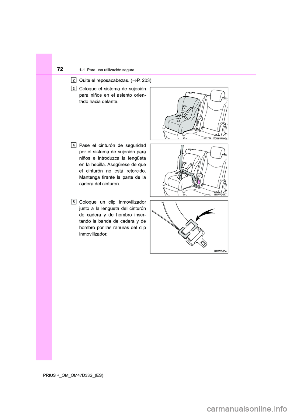 TOYOTA PRIUS PLUS 2019 Manual del propietario (in Spanish) 721-1. Para una utilización segura
PRIUS +_OM_OM47D33S_(ES)
Quite el reposacabezas. (P. 203)
Coloque el sistema de sujeción
para niños en el asiento orien-
tado hacia delante.
Pase el cintur TOYOTA PRIUS PLUS 2019 Manual del propietario (in Spanish) 721-1. Para una utilización segura
PRIUS +_OM_OM47D33S_(ES)
Quite el reposacabezas. (P. 203)
Coloque el sistema de sujeción
para niños en el asiento orien-
tado hacia delante.
Pase el cintur