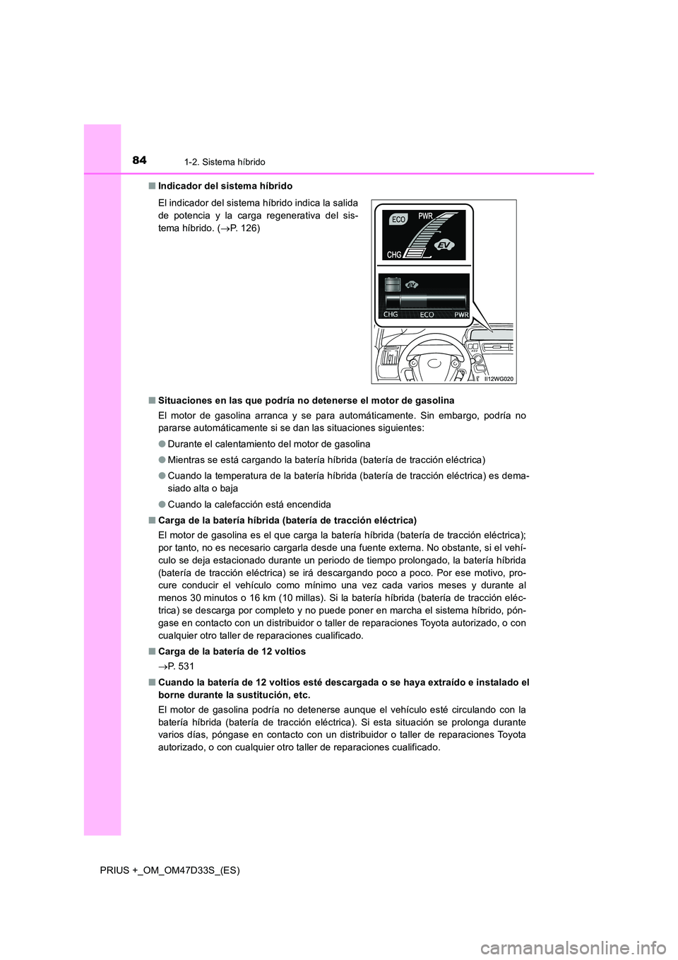 TOYOTA PRIUS PLUS 2019  Manual del propietario (in Spanish) 841-2. Sistema híbrido
PRIUS +_OM_OM47D33S_(ES) 
■ Indicador del sistema híbrido 
■ Situaciones en las que podría no detenerse el motor de gasolina 
El motor de gasolina arranca y se para autom