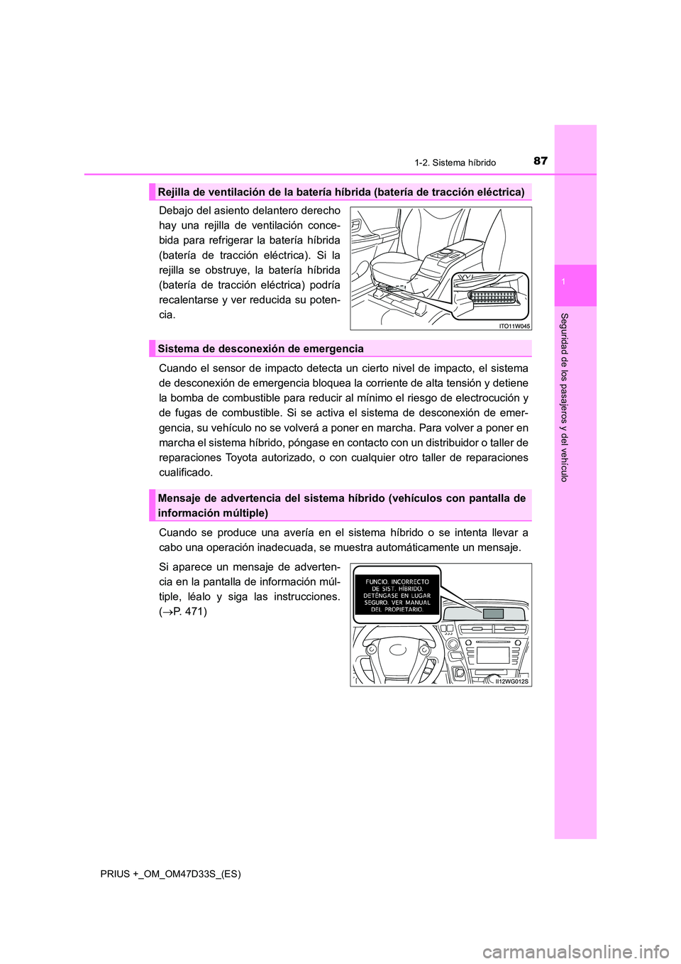 TOYOTA PRIUS PLUS 2019  Manual del propietario (in Spanish) 871-2. Sistema híbrido
1
PRIUS +_OM_OM47D33S_(ES)
Seguridad de los pasajeros y del vehículo
Debajo del asiento delantero derecho 
hay una rejilla de ventilación conce-
bida para refrigerar  la bate