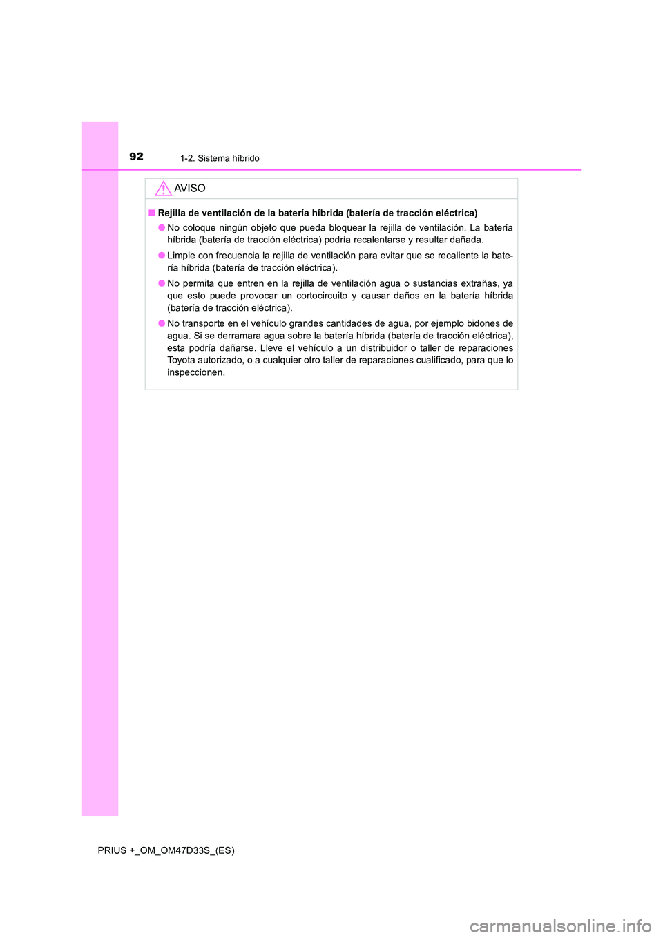 TOYOTA PRIUS PLUS 2019  Manual del propietario (in Spanish) 921-2. Sistema híbrido
PRIUS +_OM_OM47D33S_(ES)
AV I S O
■Rejilla de ventilación de la batería híbrida (batería de tracción eléctrica) 
● No coloque ningún objeto que pueda bloquear la rej