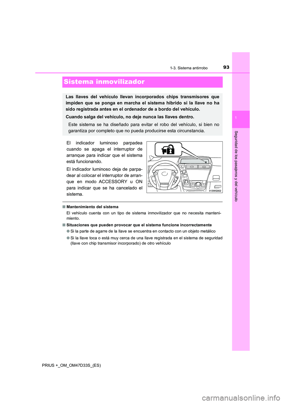 TOYOTA PRIUS PLUS 2019  Manual del propietario (in Spanish) 93
1
1-3. Sistema antirrobo
PRIUS +_OM_OM47D33S_(ES)
Seguridad de los pasajeros y del vehículo
Sistema inmovilizador
El indicador luminoso parpadea 
cuando se apaga el interruptor de 
arranque para i