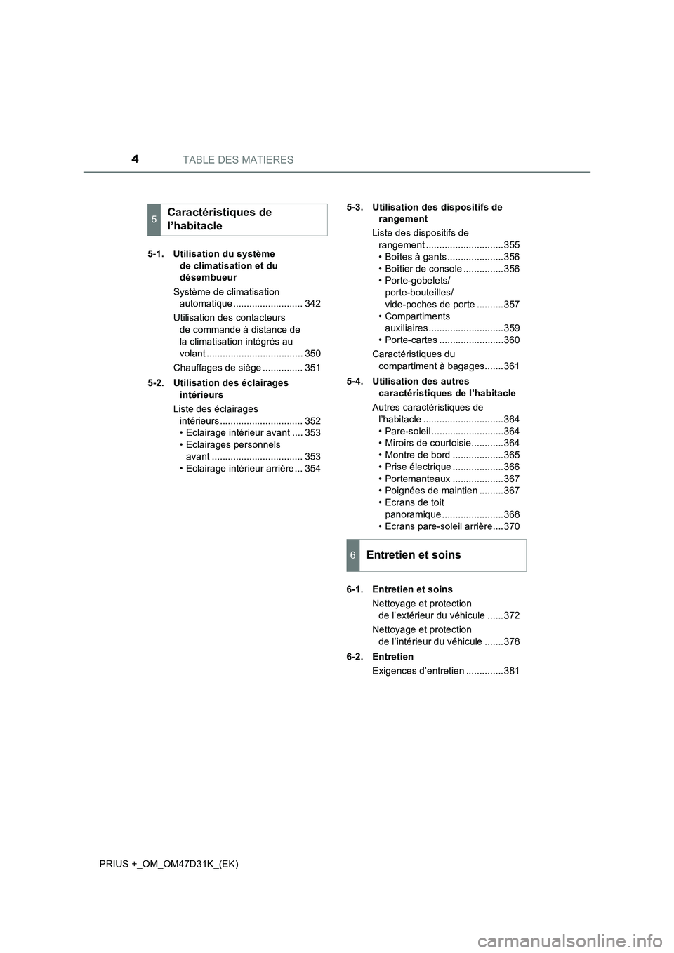 TOYOTA PRIUS PLUS 2019  Manuel du propriétaire (in French) TABLE DES MATIERES4
PRIUS +_OM_OM47D31K_(EK)5-1. Utilisation du système 
de climatisation et du 
désembueur
Système de climatisation 
automatique .......................... 342
Utilisation des cont
