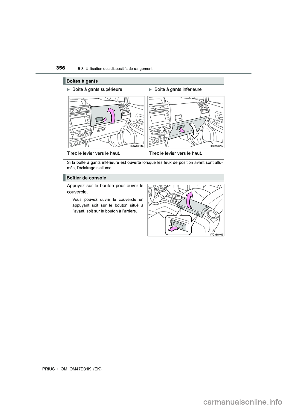 TOYOTA PRIUS PLUS 2019  Manuel du propriétaire (in French) 3565-3. Utilisation des dispositifs de rangement
PRIUS +_OM_OM47D31K_(EK)
Si la boîte à gants inférieure est ouverte lorsque les feux de position avant sont allu-
més, l’éclairage s’allume.
A