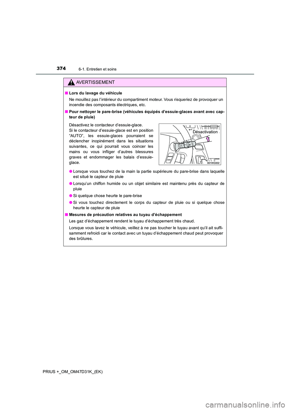 TOYOTA PRIUS PLUS 2019  Manuel du propriétaire (in French) 3746-1. Entretien et soins
PRIUS +_OM_OM47D31K_(EK)
AVERTISSEMENT
■Lors du lavage du véhicule 
Ne mouillez pas l’intérieur du compartiment moteur. Vous risqueriez de provoquer un 
incendie des c