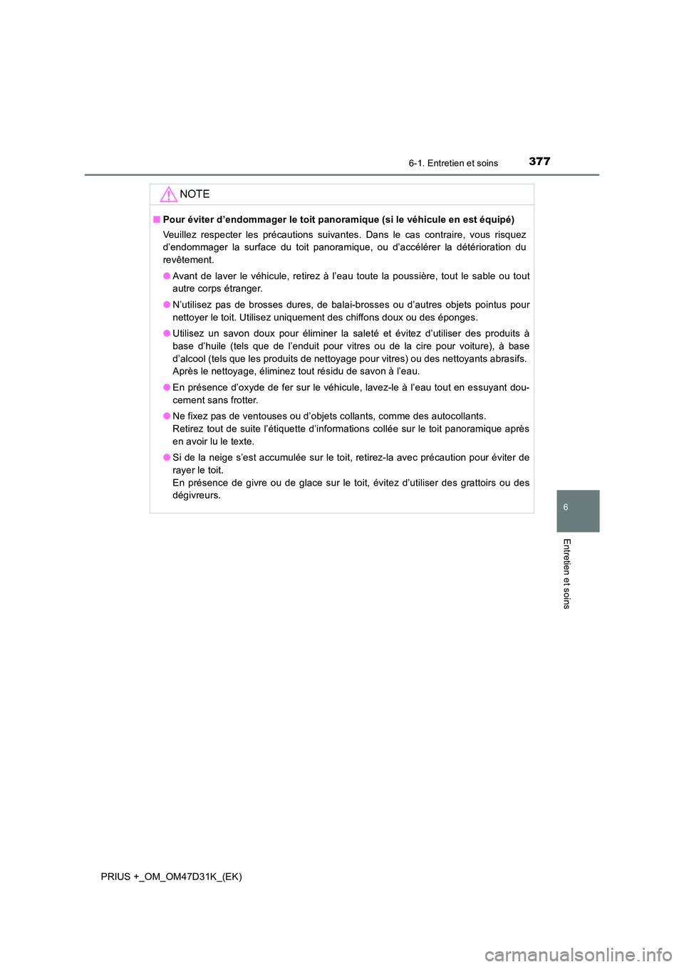 TOYOTA PRIUS PLUS 2019  Manuel du propriétaire (in French) 3776-1. Entretien et soins
PRIUS +_OM_OM47D31K_(EK)
6
Entretien et soins
NOTE
■Pour éviter d’endommager le toit panoramique (si le véhicule en est équipé) 
Veuillez respecter les précautions 