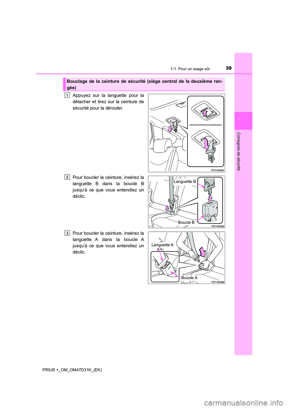 TOYOTA PRIUS PLUS 2019 Manuel du propriétaire (in French) 391-1. Pour un usage sûr
1
PRIUS +_OM_OM47D31K_(EK)
Consignes de sécurité
Appuyez sur la languette pour la
détacher et tirez sur la ceinture de
sécurité pour la dérouler.
Pour boucler la cei TOYOTA PRIUS PLUS 2019 Manuel du propriétaire (in French) 391-1. Pour un usage sûr
1
PRIUS +_OM_OM47D31K_(EK)
Consignes de sécurité
Appuyez sur la languette pour la
détacher et tirez sur la ceinture de
sécurité pour la dérouler.
Pour boucler la cei