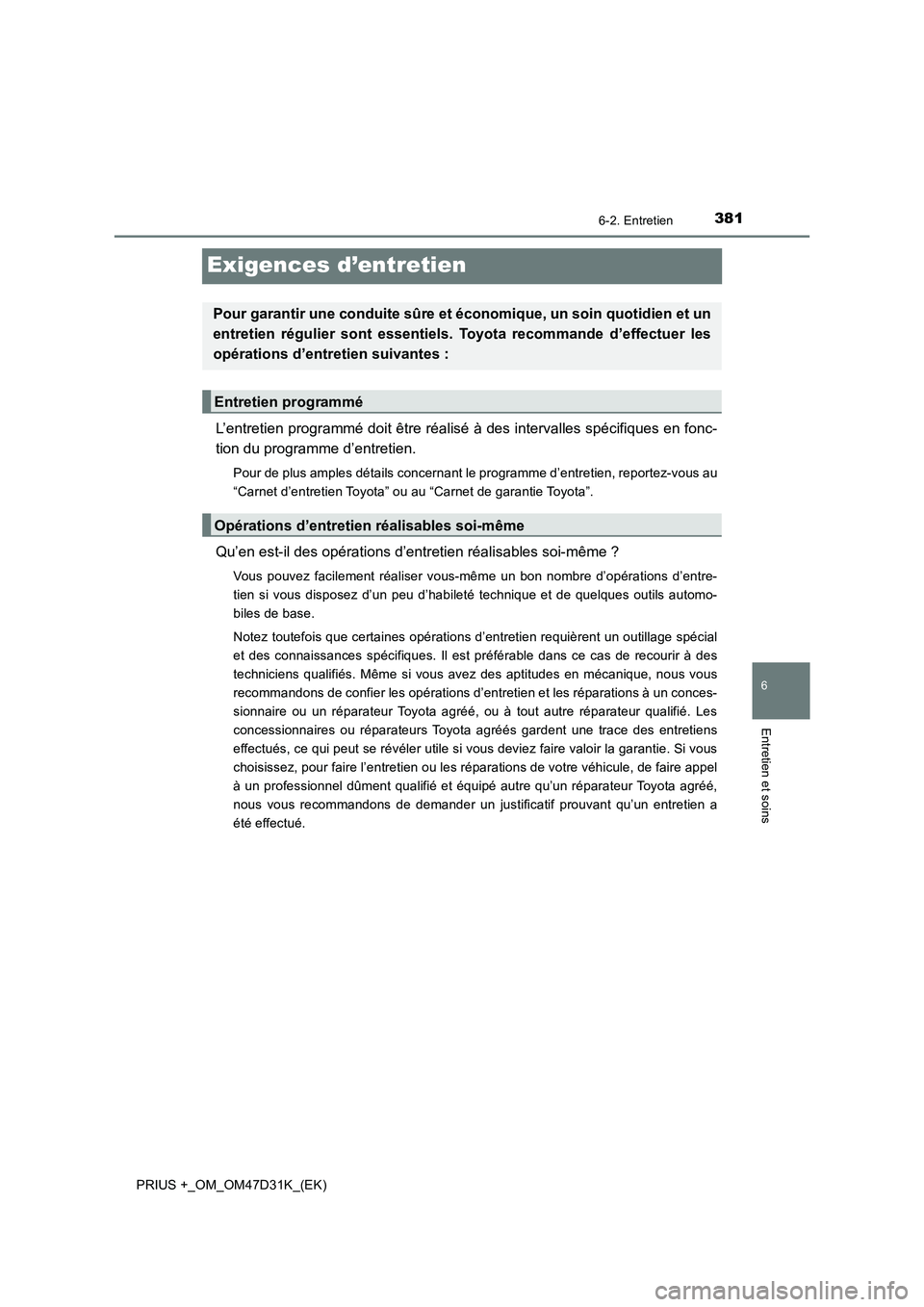 TOYOTA PRIUS PLUS 2019  Manuel du propriétaire (in French) 3816-2. Entretien
PRIUS +_OM_OM47D31K_(EK)
6
Entretien et soins
Exigences d’entretien
L’entretien programmé doit être réalisé à des intervalles spécifiques en fonc-
tion du programme d’ent