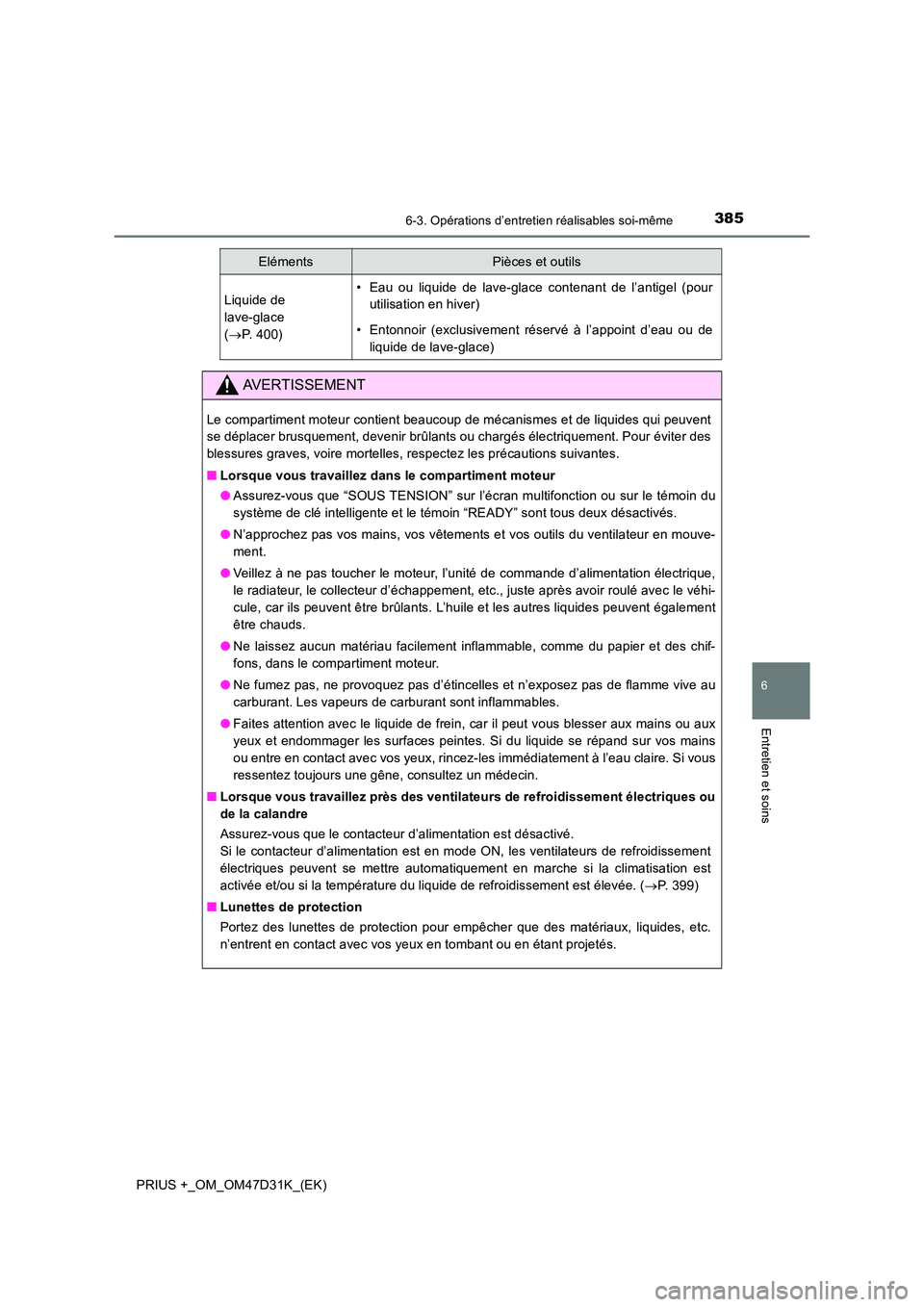 TOYOTA PRIUS PLUS 2019  Manuel du propriétaire (in French) 3856-3. Opérations d’entretien réalisables soi-même
PRIUS +_OM_OM47D31K_(EK)
6
Entretien et soins
Liquide de  
lave-glace  
( P. 400)
• Eau ou liquide de lave-glace contenant de l’antigel 