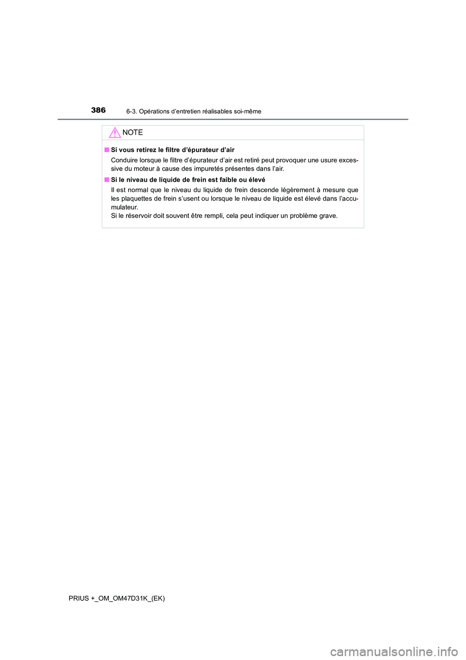 TOYOTA PRIUS PLUS 2019  Manuel du propriétaire (in French) 3866-3. Opérations d’entretien réalisables soi-même
PRIUS +_OM_OM47D31K_(EK)
NOTE
■Si vous retirez le filtre d’épurateur d’air 
Conduire lorsque le filtre d’épurateur d’air est retir
