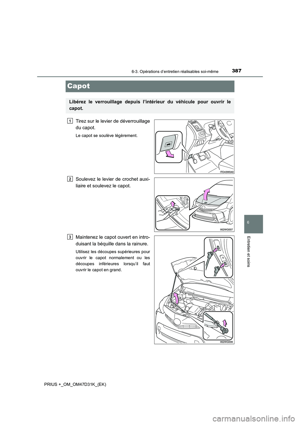 TOYOTA PRIUS PLUS 2019  Manuel du propriétaire (in French) 3876-3. Opérations d’entretien réalisables soi-même
PRIUS +_OM_OM47D31K_(EK)
6
Entretien et soins
Capot
Tirez sur le levier de déverrouillage
du capot.
Le capot se soulève légèrement.
Souleve