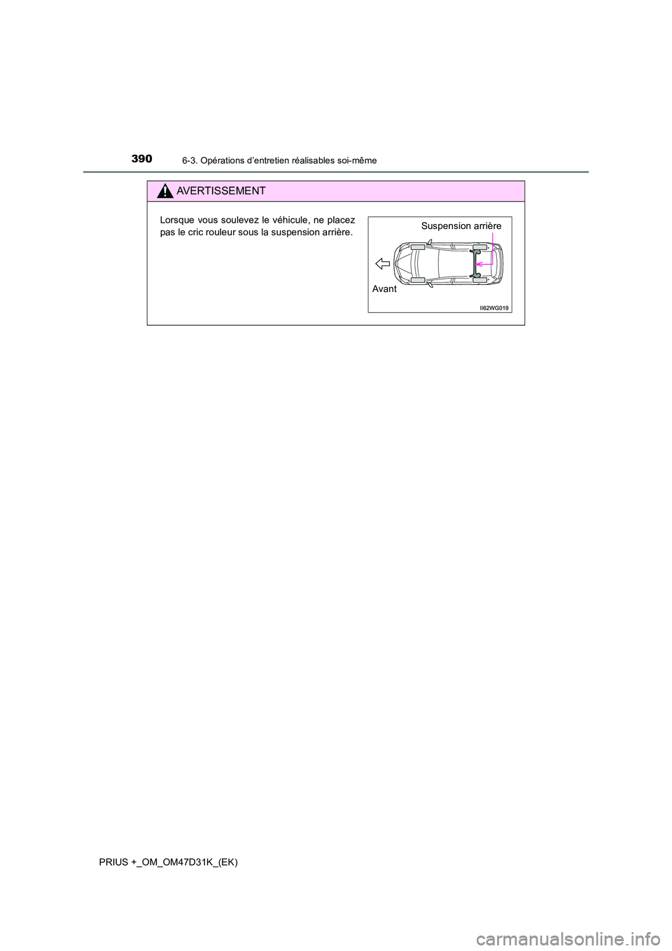 TOYOTA PRIUS PLUS 2019  Manuel du propriétaire (in French) 3906-3. Opérations d’entretien réalisables soi-même
PRIUS +_OM_OM47D31K_(EK)
AVERTISSEMENT
Lorsque vous soulevez le véhicule, ne placez 
pas le cric rouleur sous la suspension arrière.Suspensio
