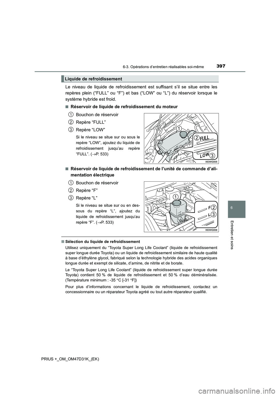 TOYOTA PRIUS PLUS 2019  Manuel du propriétaire (in French) 3976-3. Opérations d’entretien réalisables soi-même
PRIUS +_OM_OM47D31K_(EK)
6
Entretien et soins
Le niveau de liquide de refroidissement est suffisant s’il se situe entre les
repères plein (