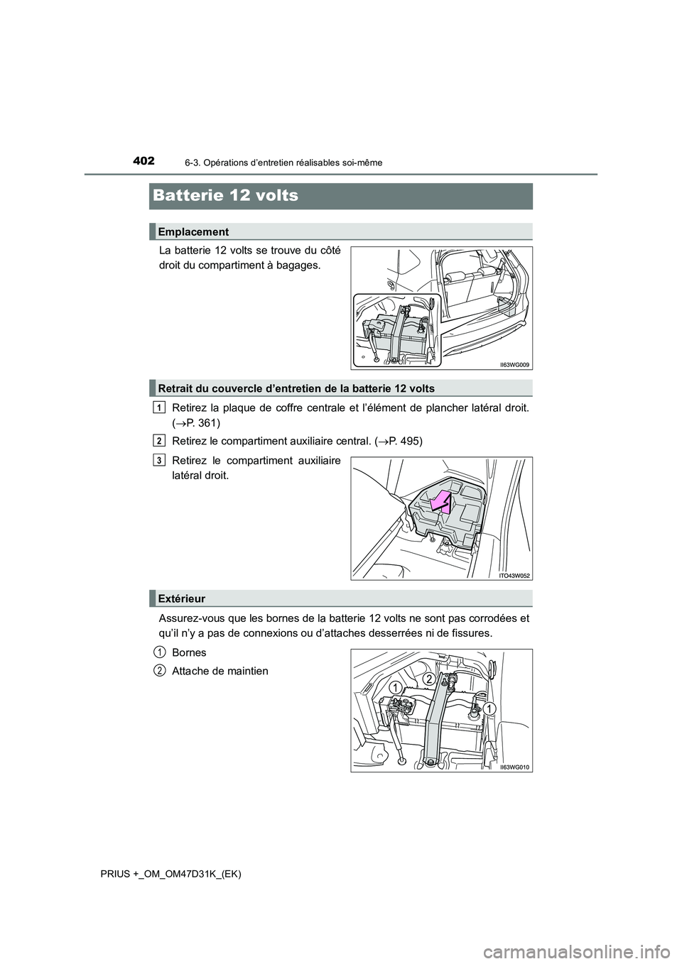 TOYOTA PRIUS PLUS 2019  Manuel du propriétaire (in French) 4026-3. Opérations d’entretien réalisables soi-même
PRIUS +_OM_OM47D31K_(EK)
Batterie 12 volts
La batterie 12 volts se trouve du côté
droit du compartiment à bagages.
Retirez la plaque de coff