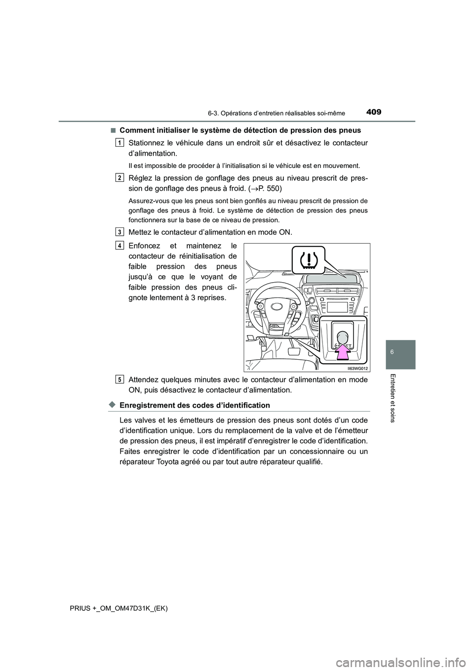 TOYOTA PRIUS PLUS 2019  Manuel du propriétaire (in French) 4096-3. Opérations d’entretien réalisables soi-même
PRIUS +_OM_OM47D31K_(EK)
6
Entretien et soins
■Comment initialiser le système de détection de pression des pneus 
Stationnez le véhicule d