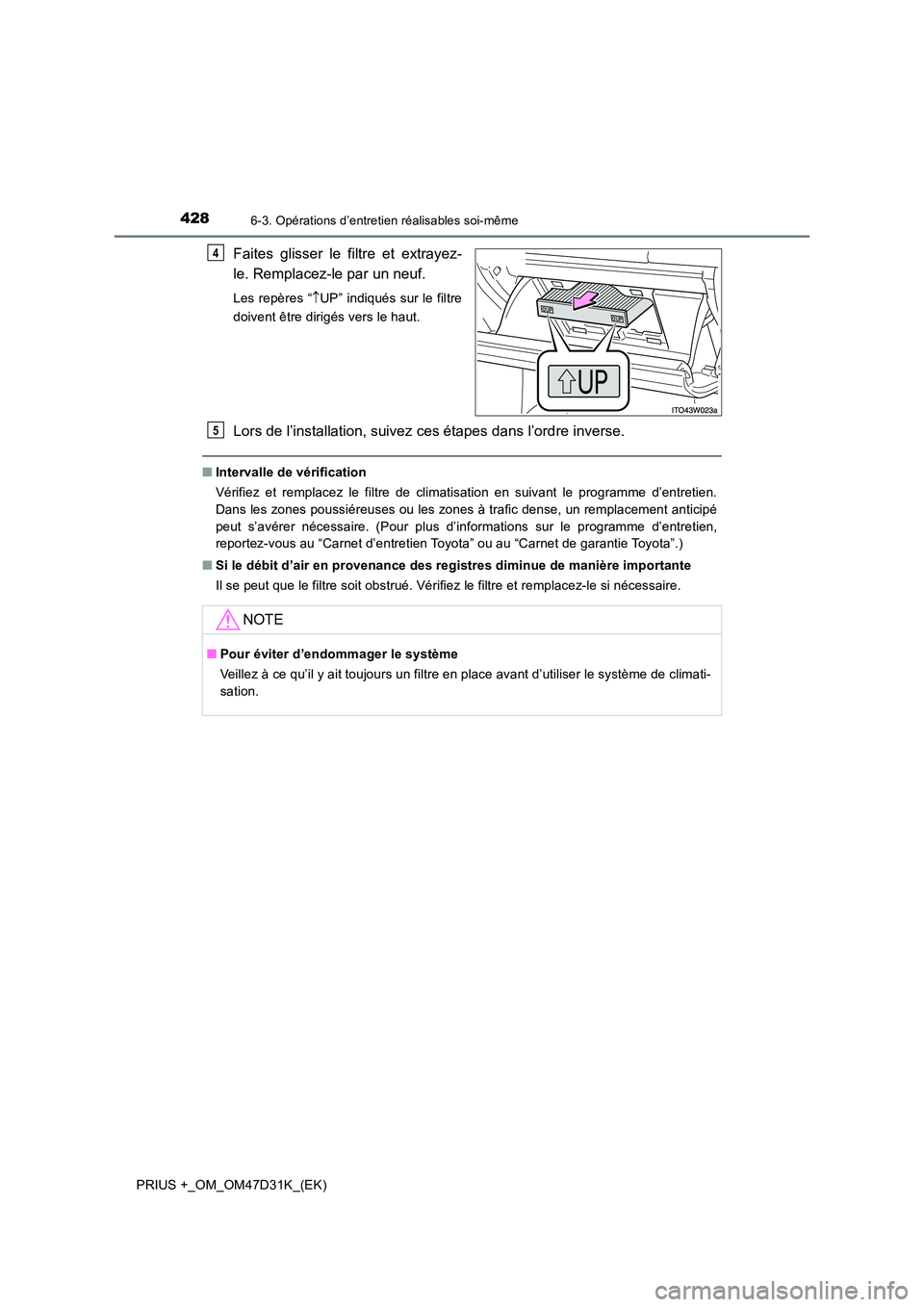 TOYOTA PRIUS PLUS 2019  Manuel du propriétaire (in French) 4286-3. Opérations d’entretien réalisables soi-même
PRIUS +_OM_OM47D31K_(EK)
Faites glisser le filtre et extrayez- 
le. Remplacez-le par un neuf.
Les repères “ UP” indiqués sur le filtre