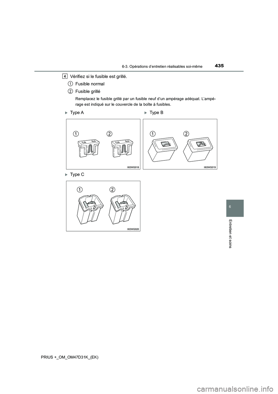 TOYOTA PRIUS PLUS 2019 Manuel du propriétaire (in French) 4356-3. Opérations d’entretien réalisables soi-même
PRIUS +_OM_OM47D31K_(EK)
6
Entretien et soins
Vérifiez si le fusible est grillé.
Fusible normal
Fusible grillé
Remplacez le fusible grillé TOYOTA PRIUS PLUS 2019 Manuel du propriétaire (in French) 4356-3. Opérations d’entretien réalisables soi-même
PRIUS +_OM_OM47D31K_(EK)
6
Entretien et soins
Vérifiez si le fusible est grillé.
Fusible normal
Fusible grillé
Remplacez le fusible grillé
