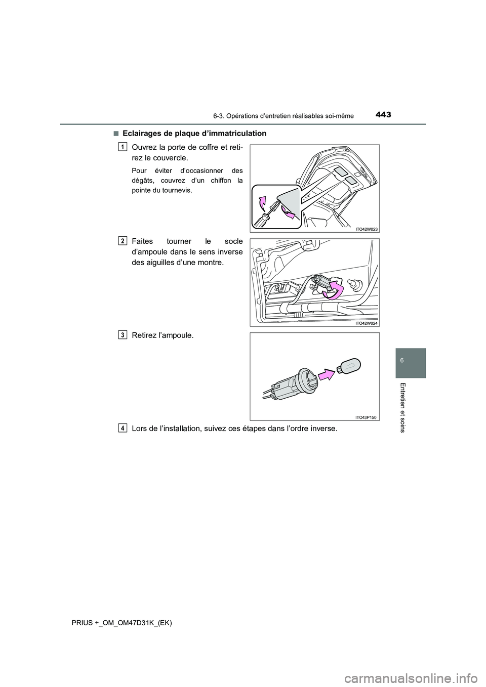 TOYOTA PRIUS PLUS 2019  Manuel du propriétaire (in French) 4436-3. Opérations d’entretien réalisables soi-même
PRIUS +_OM_OM47D31K_(EK)
6
Entretien et soins
■Eclairages de plaque d’immatriculation
Ouvrez la porte de coffre et reti-
rez le couvercle.
