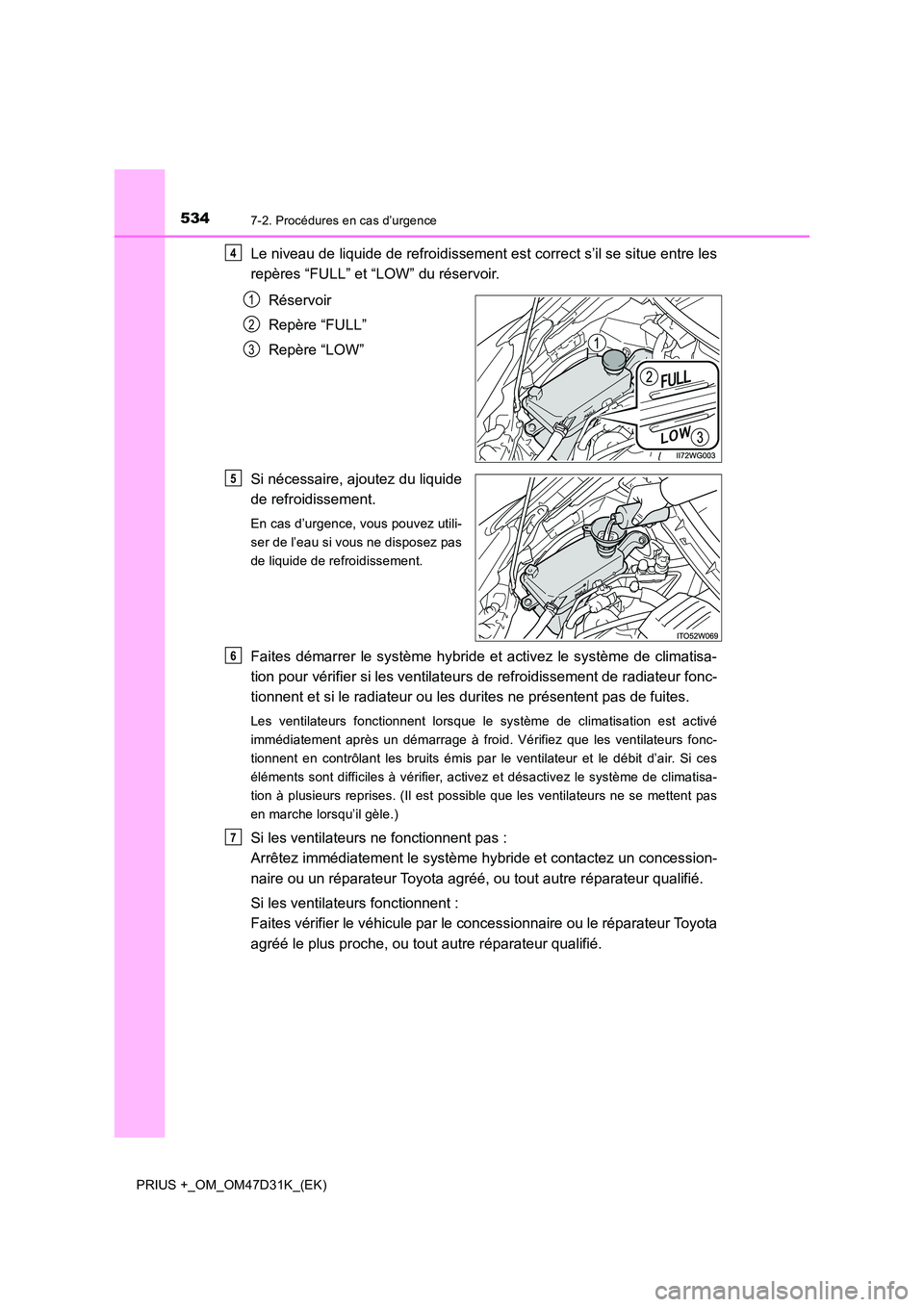 TOYOTA PRIUS PLUS 2019 Manuel du propriétaire (in French) 5347-2. Procédures en cas d’urgence
PRIUS +_OM_OM47D31K_(EK)
Le niveau de liquide de refroidissement est correct s’il se situe entre les
repères “FULL” et “LOW” du réservoir.
Réservo TOYOTA PRIUS PLUS 2019 Manuel du propriétaire (in French) 5347-2. Procédures en cas d’urgence
PRIUS +_OM_OM47D31K_(EK)
Le niveau de liquide de refroidissement est correct s’il se situe entre les
repères “FULL” et “LOW” du réservoir.
Réservo