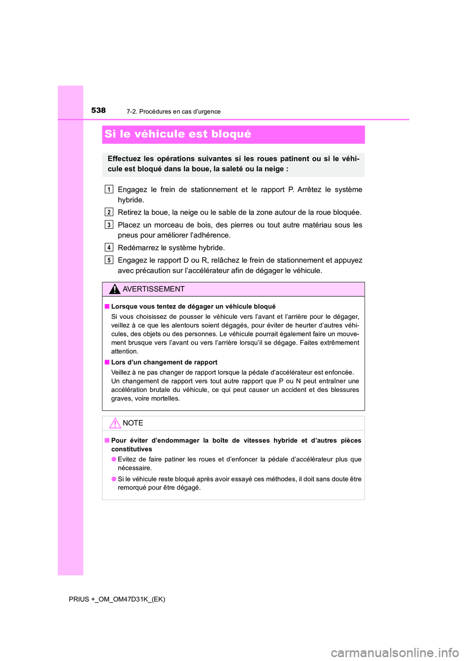 TOYOTA PRIUS PLUS 2019 Manuel du propriétaire (in French) 5387-2. Procédures en cas d’urgence
PRIUS +_OM_OM47D31K_(EK)
Si le véhicule est bloqué
Engagez le frein de stationnement et le rapport P. Arrêtez le système
hybride.
Retirez la boue, la neige TOYOTA PRIUS PLUS 2019 Manuel du propriétaire (in French) 5387-2. Procédures en cas d’urgence
PRIUS +_OM_OM47D31K_(EK)
Si le véhicule est bloqué
Engagez le frein de stationnement et le rapport P. Arrêtez le système
hybride.
Retirez la boue, la neige