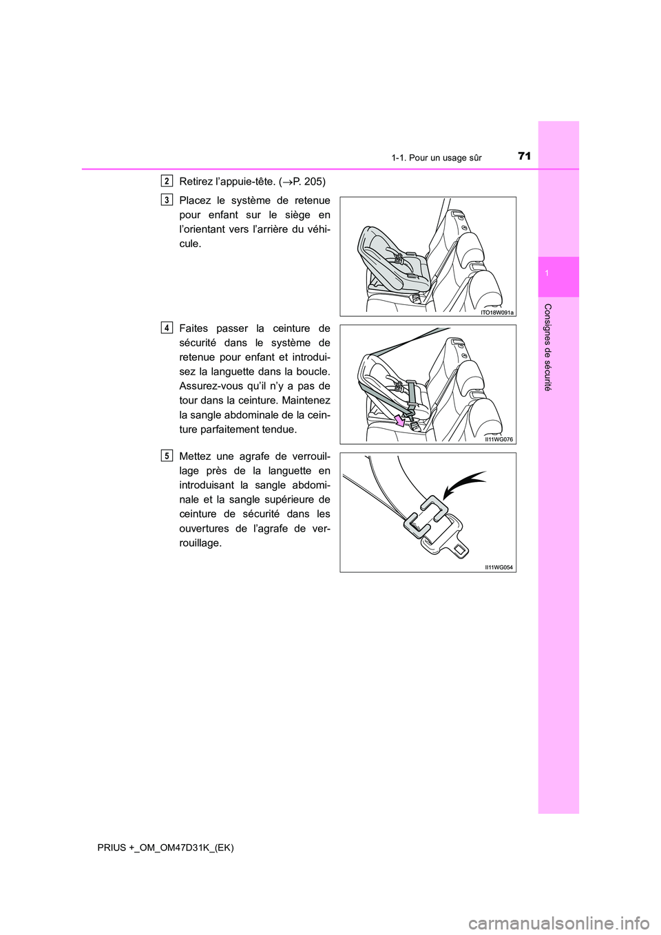 TOYOTA PRIUS PLUS 2019 Manuel du propriétaire (in French) 711-1. Pour un usage sûr
1
PRIUS +_OM_OM47D31K_(EK)
Consignes de sécurité
Retirez l’appuie-tête. (P. 205)
Placez le système de retenue
pour enfant sur le siège en
l’orientant vers l’a TOYOTA PRIUS PLUS 2019 Manuel du propriétaire (in French) 711-1. Pour un usage sûr
1
PRIUS +_OM_OM47D31K_(EK)
Consignes de sécurité
Retirez l’appuie-tête. (P. 205)
Placez le système de retenue
pour enfant sur le siège en
l’orientant vers l’a