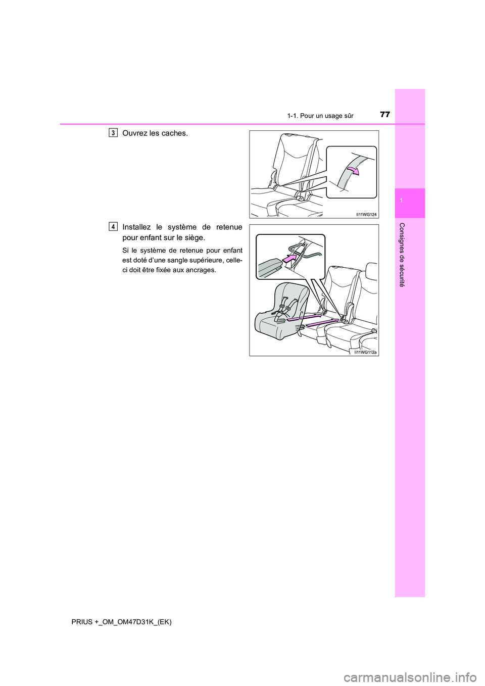 TOYOTA PRIUS PLUS 2019 Manuel du propriétaire (in French) 771-1. Pour un usage sûr
1
PRIUS +_OM_OM47D31K_(EK)
Consignes de sécurité
Ouvrez les caches.
Installez le système de retenue
pour enfant sur le siège.
Si le système de retenue pour enfant
est TOYOTA PRIUS PLUS 2019 Manuel du propriétaire (in French) 771-1. Pour un usage sûr
1
PRIUS +_OM_OM47D31K_(EK)
Consignes de sécurité
Ouvrez les caches.
Installez le système de retenue
pour enfant sur le siège.
Si le système de retenue pour enfant
est