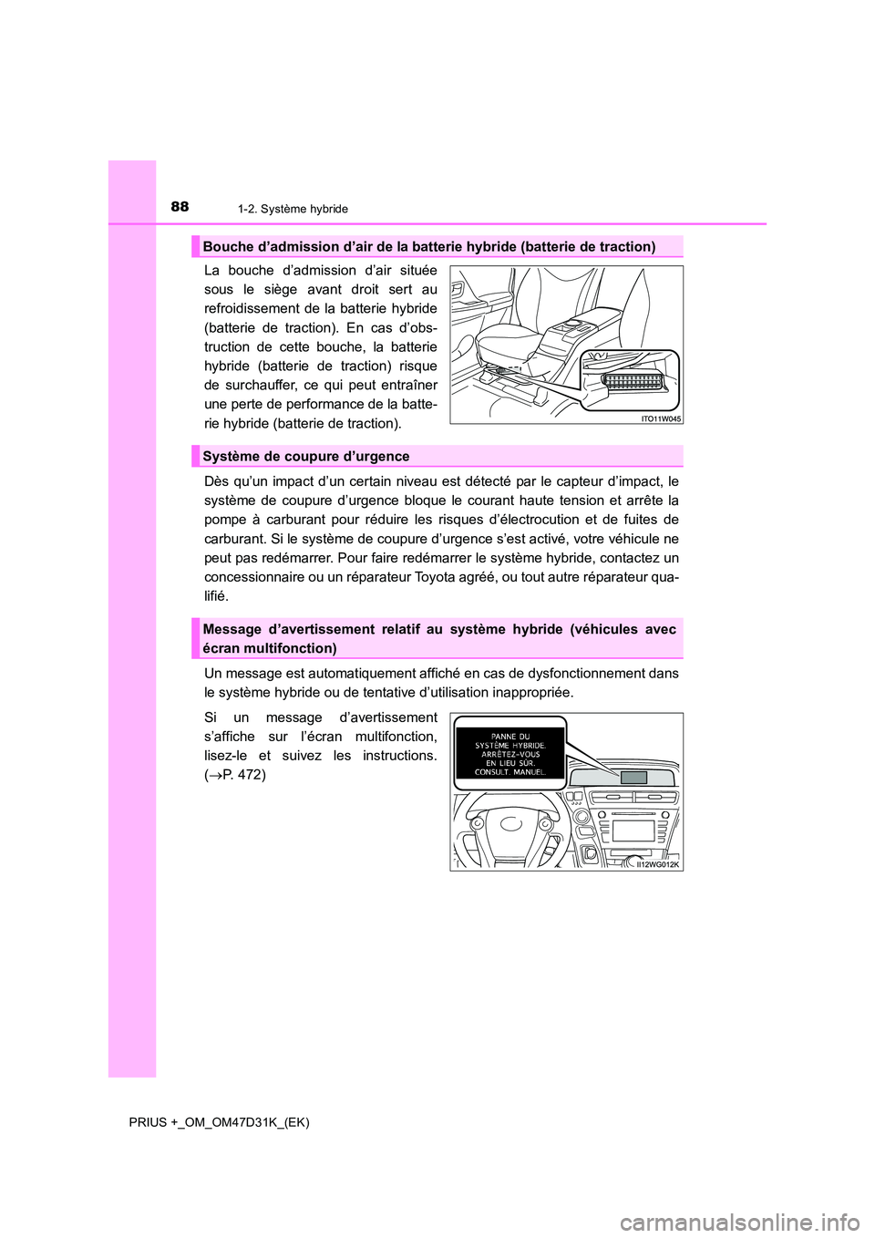 TOYOTA PRIUS PLUS 2019 Manuel du propriétaire (in French) 881-2. Système hybride
PRIUS +_OM_OM47D31K_(EK)
La bouche d’admission d’air située
sous le siège avant droit sert au
refroidissement de la batterie hybride
(batterie de traction). En cas d’ TOYOTA PRIUS PLUS 2019 Manuel du propriétaire (in French) 881-2. Système hybride
PRIUS +_OM_OM47D31K_(EK)
La bouche d’admission d’air située
sous le siège avant droit sert au
refroidissement de la batterie hybride
(batterie de traction). En cas d’