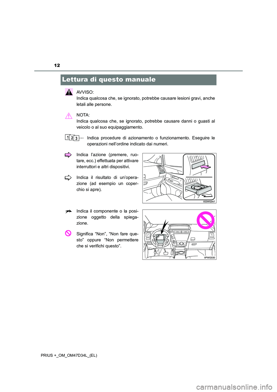 TOYOTA PRIUS PLUS 2019 Manuale duso (in Italian) 12
PRIUS +_OM_OM47D34L_(EL)
Lettura di questo manuale
AVVISO:
Indica qualcosa che, se ignorato, potrebbe causare lesioni gravi, anche
letali alle persone.
NOTA:
Indica qualcosa che, se ignorato, pot TOYOTA PRIUS PLUS 2019 Manuale duso (in Italian) 12
PRIUS +_OM_OM47D34L_(EL)
Lettura di questo manuale
AVVISO:
Indica qualcosa che, se ignorato, potrebbe causare lesioni gravi, anche
letali alle persone.
NOTA:
Indica qualcosa che, se ignorato, pot