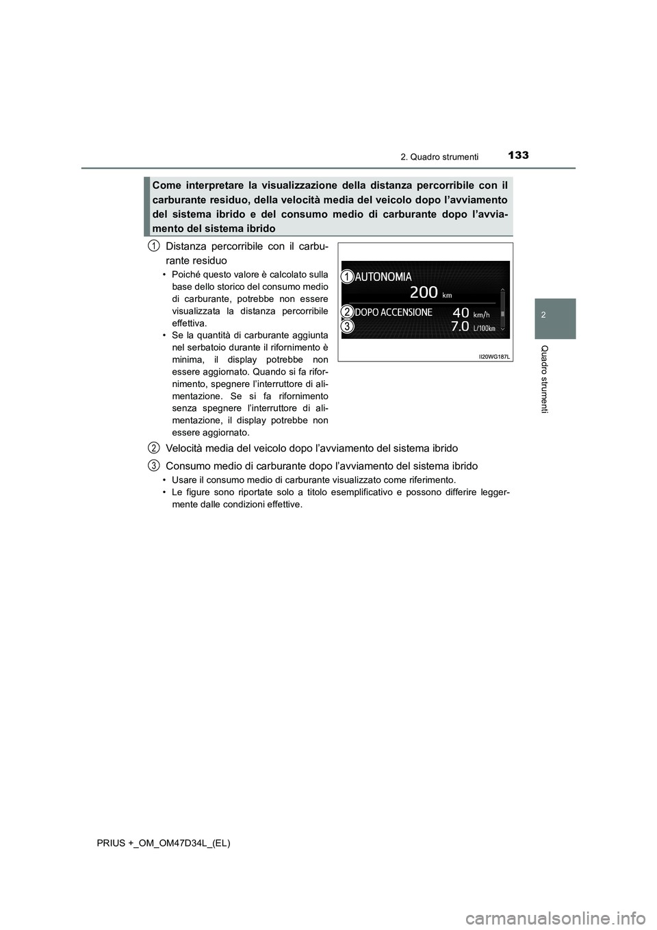 TOYOTA PRIUS PLUS 2019  Manuale duso (in Italian) 1332. Quadro strumenti
2
Quadro strumenti
PRIUS +_OM_OM47D34L_(EL)
Distanza percorribile con il carbu-
rante residuo
• Poiché questo valore è calcolato sulla
base dello storico del consumo medio
d