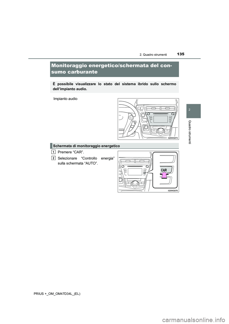 TOYOTA PRIUS PLUS 2019  Manuale duso (in Italian) 135
2
2. Quadro strumenti
Quadro strumenti
PRIUS +_OM_OM47D34L_(EL)
Monitoraggio energetico/schermata del con- 
sumo carburante
Impianto audio 
Premere “CAR”. 
Selezionare “Controllo energia” 