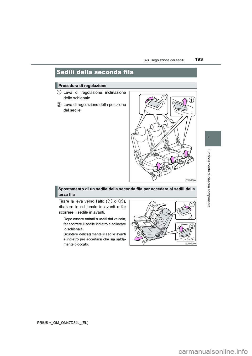 TOYOTA PRIUS PLUS 2019  Manuale duso (in Italian) 193
3
3-3. Regolazione dei sedili
Funzionamento di ciascun componente
PRIUS +_OM_OM47D34L_(EL)
Sedili della seconda fila
Leva di regolazione inclinazione
dello schienale
Leva di regolazione della posi