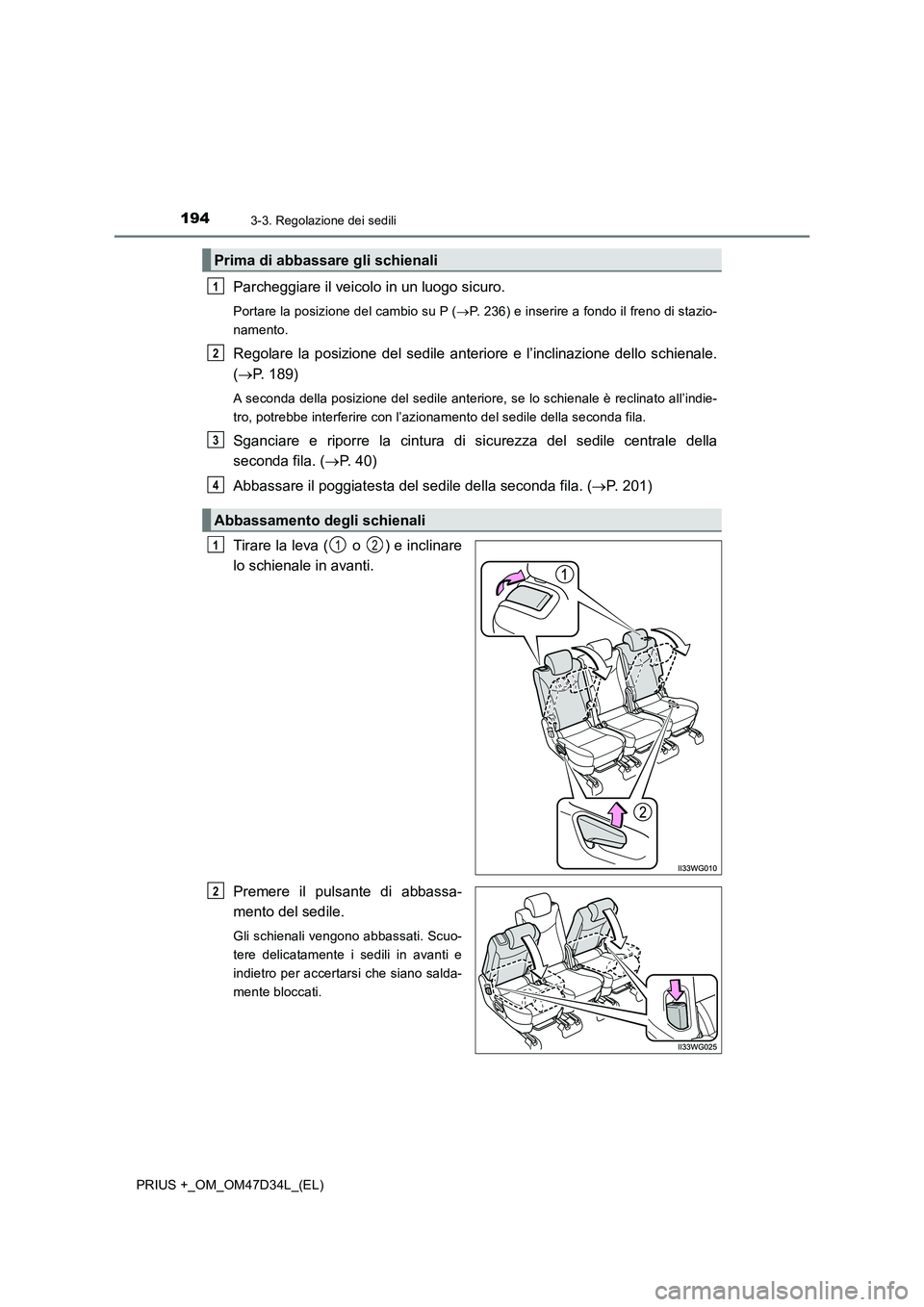 TOYOTA PRIUS PLUS 2019  Manuale duso (in Italian) 1943-3. Regolazione dei sedili
PRIUS +_OM_OM47D34L_(EL)
Parcheggiare il veicolo in un luogo sicuro.
Portare la posizione del cambio su P (P. 236) e inserire a fondo il freno di stazio-
namento.
Reg