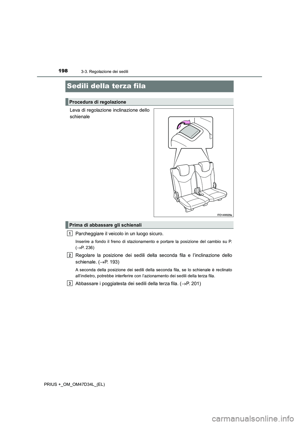 TOYOTA PRIUS PLUS 2019  Manuale duso (in Italian) 1983-3. Regolazione dei sedili
PRIUS +_OM_OM47D34L_(EL)
Sedili della terza fila
Leva di regolazione inclinazione dello
schienale
Parcheggiare il veicolo in un luogo sicuro.
Inserire a fondo il freno d