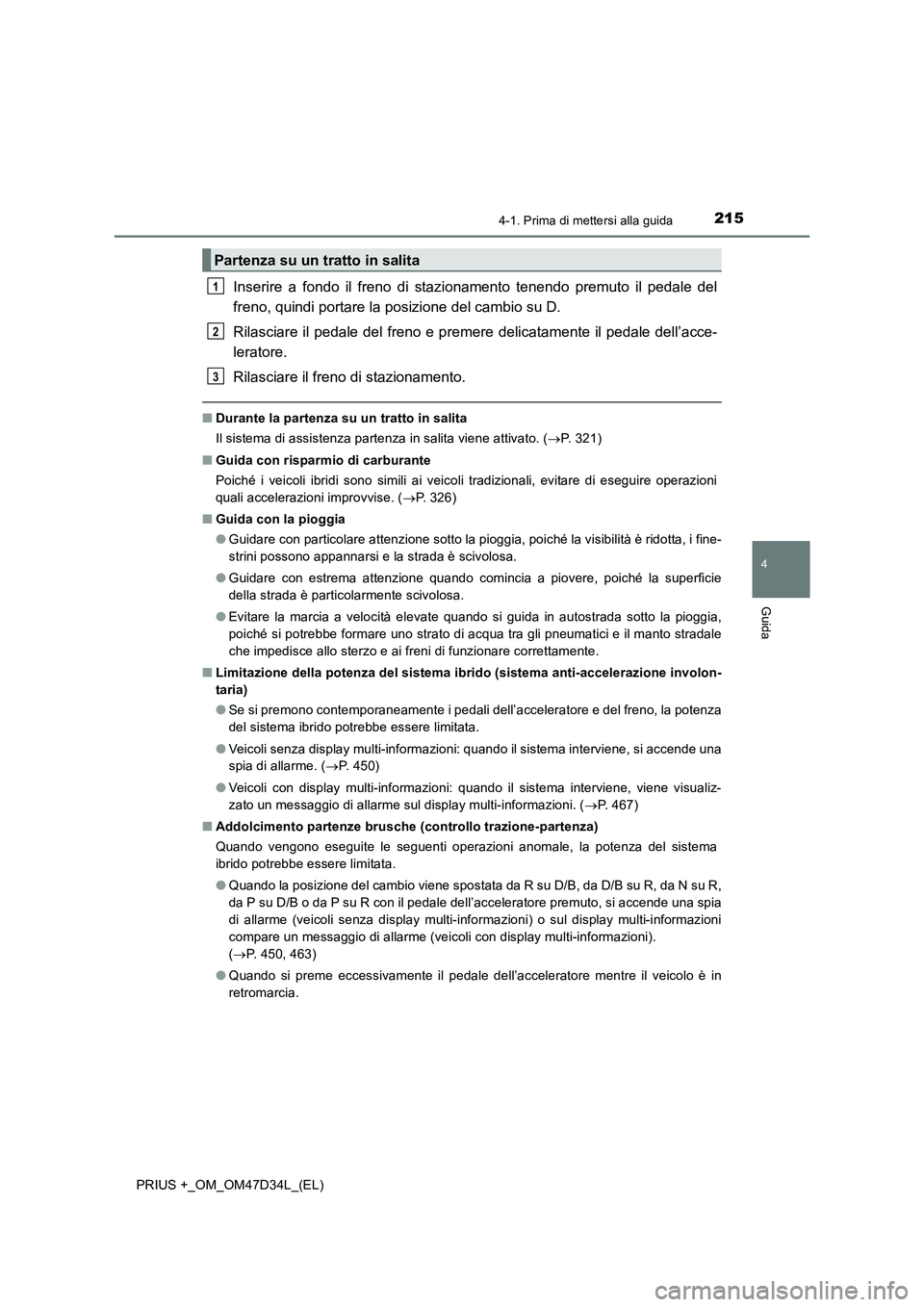 TOYOTA PRIUS PLUS 2019 Manuale duso (in Italian) 2154-1. Prima di mettersi alla guida
4
Guida
PRIUS +_OM_OM47D34L_(EL)
Inserire a fondo il freno di stazionamento tenendo premuto il pedale del
freno, quindi portare la posizione del cambio su D.
Rilas TOYOTA PRIUS PLUS 2019 Manuale duso (in Italian) 2154-1. Prima di mettersi alla guida
4
Guida
PRIUS +_OM_OM47D34L_(EL)
Inserire a fondo il freno di stazionamento tenendo premuto il pedale del
freno, quindi portare la posizione del cambio su D.
Rilas