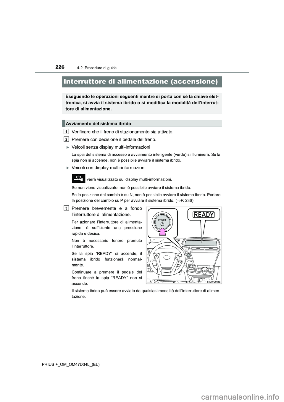 TOYOTA PRIUS PLUS 2019 Manuale duso (in Italian) 2264-2. Procedure di guida
PRIUS +_OM_OM47D34L_(EL)
Interruttore di alimentazione (accensione)
Verificare che il freno di stazionamento sia attivato.
Premere con decisione il pedale del freno.
Ve TOYOTA PRIUS PLUS 2019 Manuale duso (in Italian) 2264-2. Procedure di guida
PRIUS +_OM_OM47D34L_(EL)
Interruttore di alimentazione (accensione)
Verificare che il freno di stazionamento sia attivato.
Premere con decisione il pedale del freno.
Ve