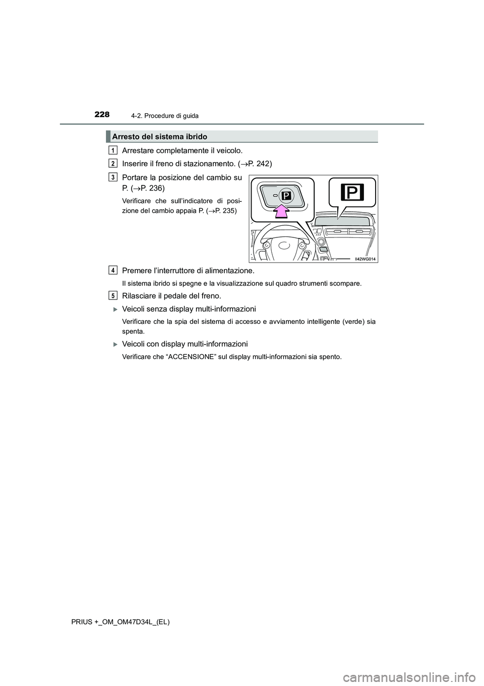 TOYOTA PRIUS PLUS 2019 Manuale duso (in Italian) 2284-2. Procedure di guida
PRIUS +_OM_OM47D34L_(EL)
Arrestare completamente il veicolo.
Inserire il freno di stazionamento. (P. 242)
Portare la posizione del cambio su
P. (P. 236)
Verificare ch TOYOTA PRIUS PLUS 2019 Manuale duso (in Italian) 2284-2. Procedure di guida
PRIUS +_OM_OM47D34L_(EL)
Arrestare completamente il veicolo.
Inserire il freno di stazionamento. (P. 242)
Portare la posizione del cambio su
P. (P. 236)
Verificare ch