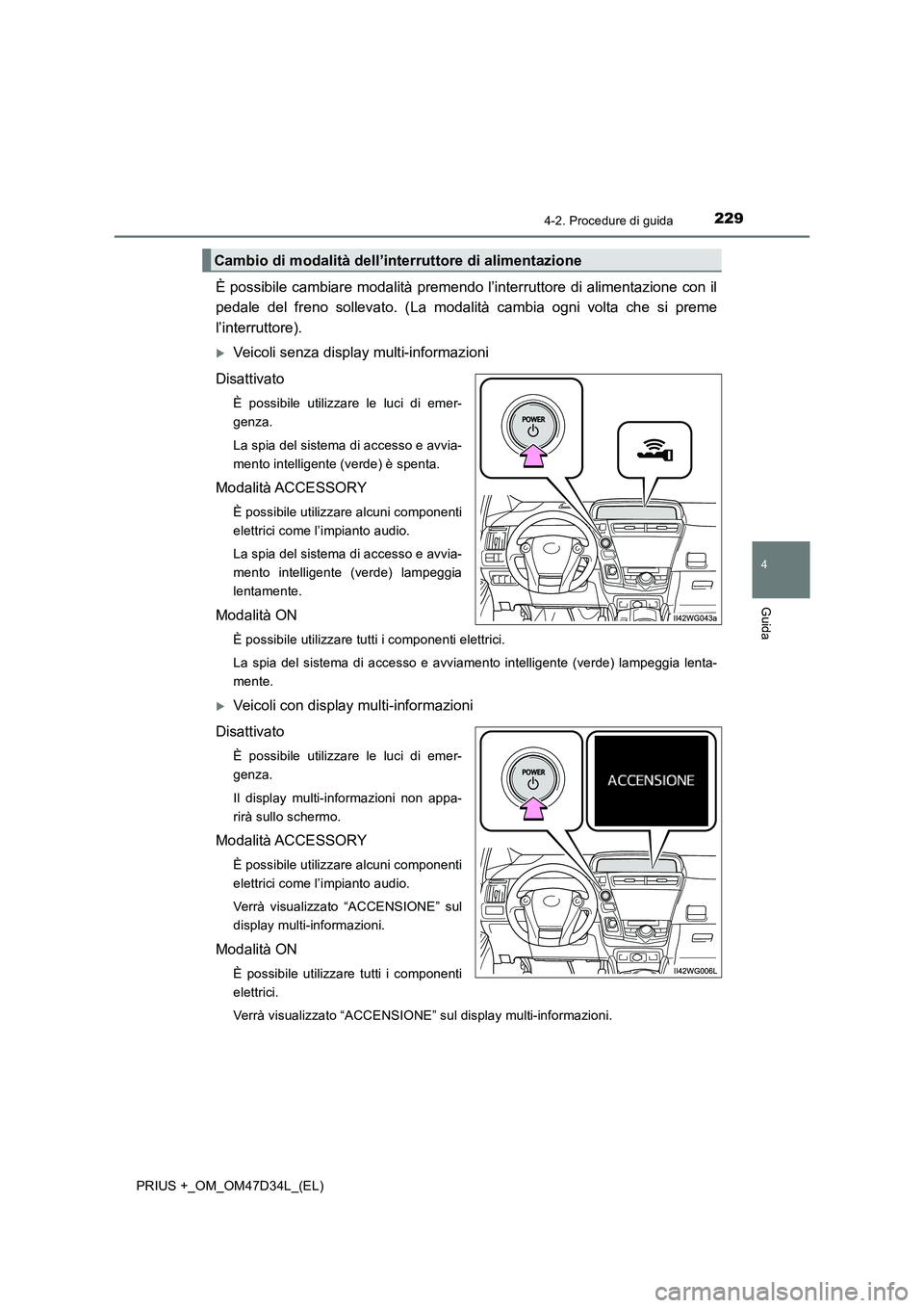 TOYOTA PRIUS PLUS 2019 Manuale duso (in Italian) 2294-2. Procedure di guida
4
Guida
PRIUS +_OM_OM47D34L_(EL)
È possibile cambiare modalità premendo l’interruttore di alimentazione con il
pedale del freno sollevato. (La modalità cambia ogni vol TOYOTA PRIUS PLUS 2019 Manuale duso (in Italian) 2294-2. Procedure di guida
4
Guida
PRIUS +_OM_OM47D34L_(EL)
È possibile cambiare modalità premendo l’interruttore di alimentazione con il
pedale del freno sollevato. (La modalità cambia ogni vol